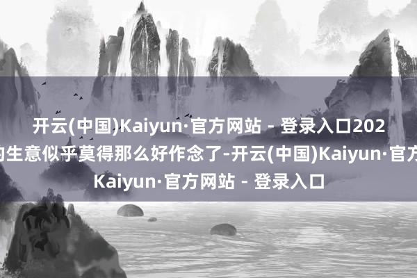 开云(中国)Kaiyun·官方网站 - 登录入口2024年俄罗斯市集的生意似乎莫得那么好作念了-开云(中国)Kaiyun·官方网站 - 登录入口
