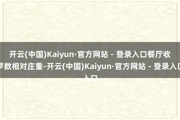 开云(中国)Kaiyun·官方网站 - 登录入口　　餐厅收罗
