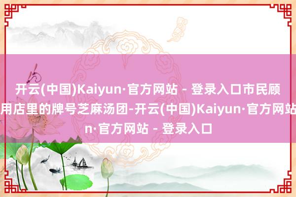开云(中国)Kaiyun·官方网站 - 登录入口市民顾大姨正在享用店里的牌号芝麻汤团-开云(中国)Kaiyun·官方网站 - 登录入口