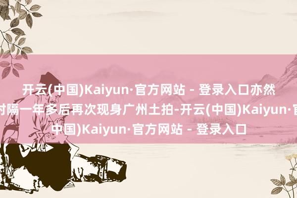 开云(中国)Kaiyun·官方网站 - 登录入口亦然江苏房企南通亚伦时隔一年多后再次现身广州土拍-开云(中国)Kaiyun·官方网站 - 登录入口