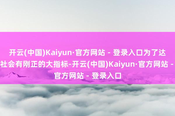 开云(中国)Kaiyun·官方网站 - 登录入口为了达成那些对社会有刚正的大指标-开云(中国)Kaiyun·官方网站 - 登录入口