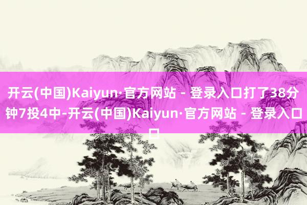 开云(中国)Kaiyun·官方网站 - 登录入口打了38分钟