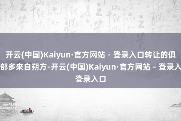 开云(中国)Kaiyun·官方网站 - 登录入口转让的俱乐部