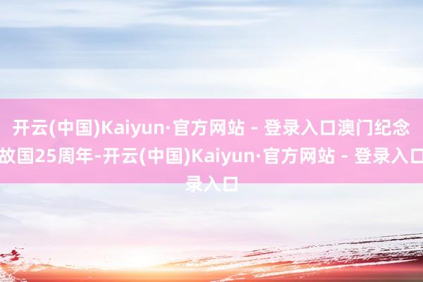 开云(中国)Kaiyun·官方网站 - 登录入口澳门纪念故国