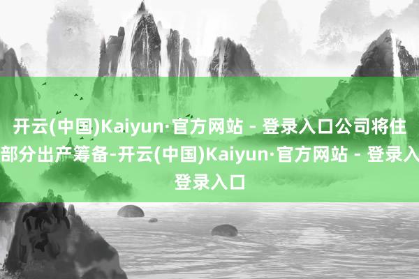 开云(中国)Kaiyun·官方网站 - 登录入口公司将住手部分出产筹备-开云(中国)Kaiyun·官方网站 - 登录入口