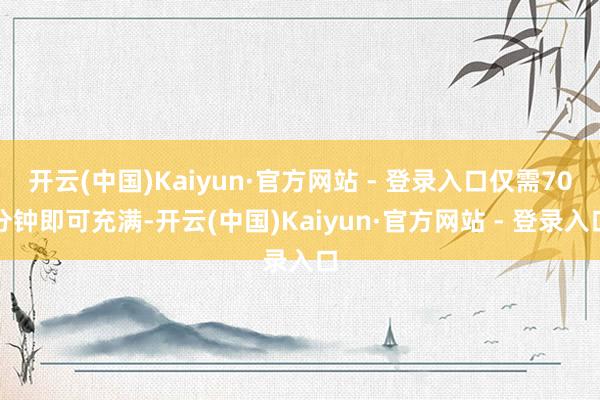 开云(中国)Kaiyun·官方网站 - 登录入口仅需70分钟