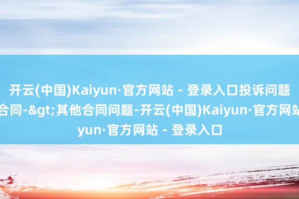 开云(中国)Kaiyun·官方网站 - 登录入口投诉问题：可