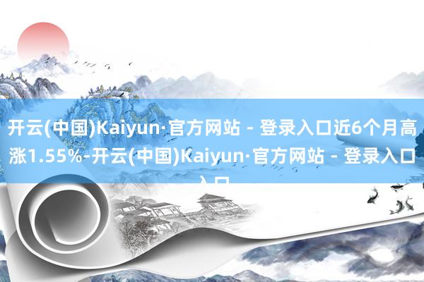 开云(中国)Kaiyun·官方网站 - 登录入口近6个月高涨
