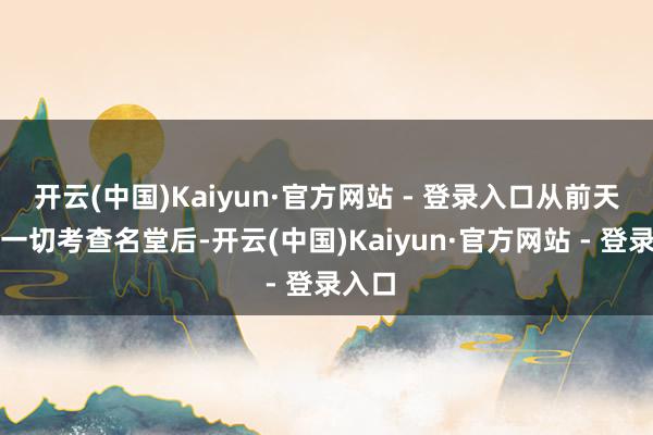 开云(中国)Kaiyun·官方网站 - 登录入口从前天间断一