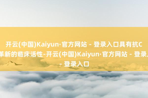 开云(中国)Kaiyun·官方网站 - 登录入口具有抗CNS
