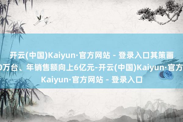 开云(中国)Kaiyun·官方网站 - 登录入口其策画是完成