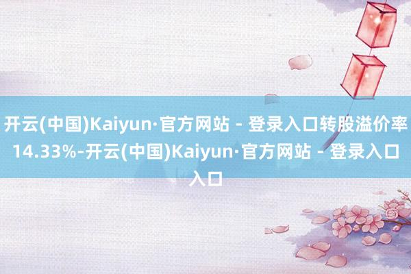 开云(中国)Kaiyun·官方网站 - 登录入口转股溢价率1
