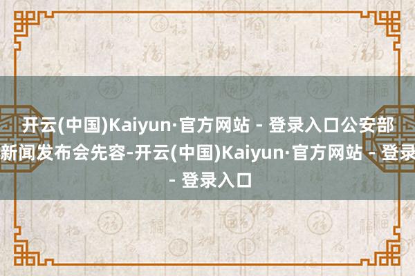 开云(中国)Kaiyun·官方网站 - 登录入口公安部召开新