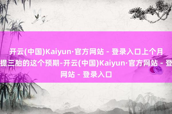 开云(中国)Kaiyun·官方网站 - 登录入口上个月有两会