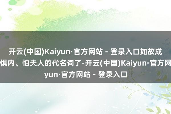 开云(中国)Kaiyun·官方网站 - 登录入口如故成为妻管严和、惧内、怕夫人的代名词了-开云(中国)Kaiyun·官方网站 - 登录入口