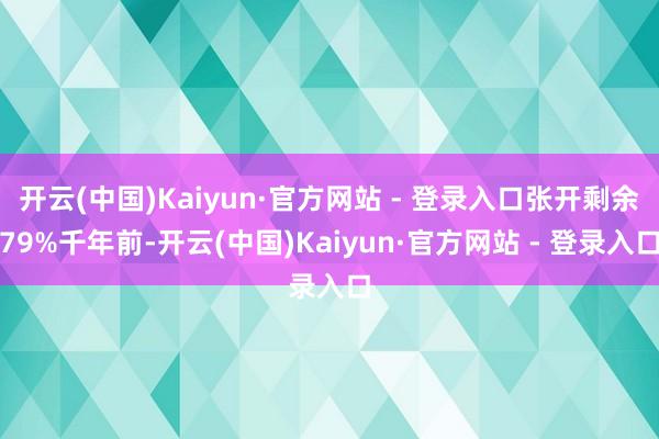 开云(中国)Kaiyun·官方网站 - 登录入口张开剩余79%千年前-开云(中国)Kaiyun·官方网站 - 登录入口