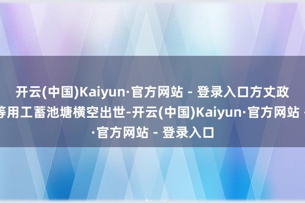 开云(中国)Kaiyun·官方网站 - 登录入口方丈政业这个超等用工蓄池塘横空出世-开云(中国)Kaiyun·官方网站 - 登录入口