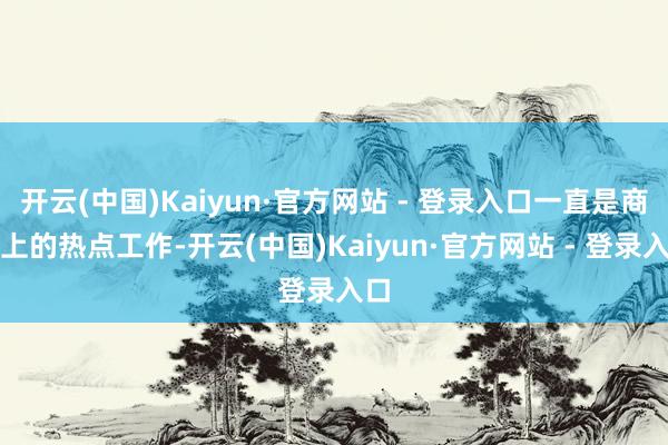 开云(中国)Kaiyun·官方网站 - 登录入口一直是商场上