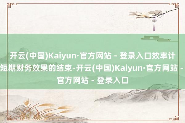 开云(中国)Kaiyun·官方网站 - 登录入口效率计谋则养