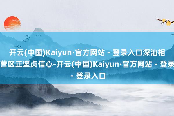 开云(中国)Kaiyun·官方网站 - 登录入口深汕相配合营