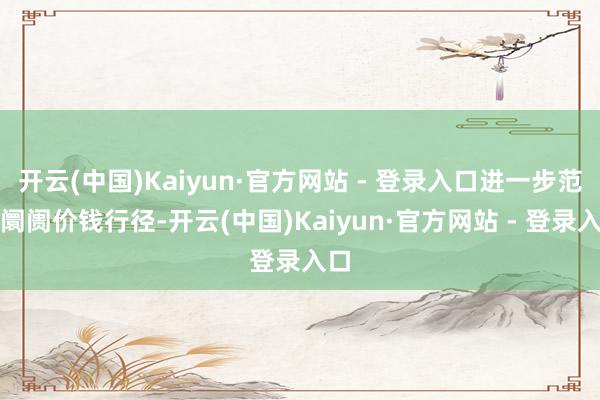 开云(中国)Kaiyun·官方网站 - 登录入口进一步范例阛阓价钱行径-开云(中国)Kaiyun·官方网站 - 登录入口