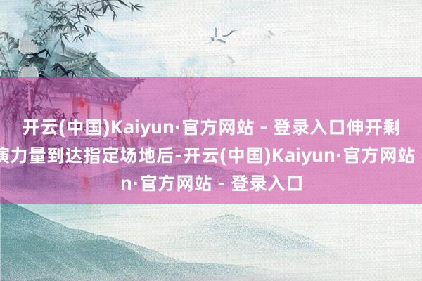 开云(中国)Kaiyun·官方网站 - 登录入口伸开剩余54%参演力量到达指定场地后-开云(中国)Kaiyun·官方网站 - 登录入口