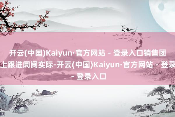 开云(中国)Kaiyun·官方网站 - 登录入口销售团队马上