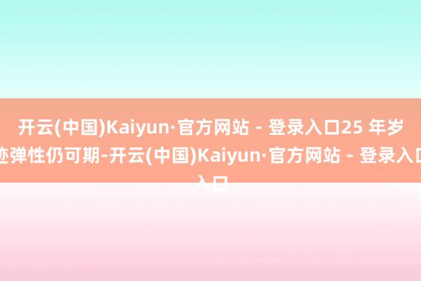 开云(中国)Kaiyun·官方网站 - 登录入口25 年岁迹