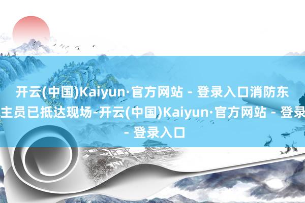 开云(中国)Kaiyun·官方网站 - 登录入口消防东说念主