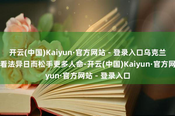 开云(中国)Kaiyun·官方网站 - 登录入口乌克兰弗成为