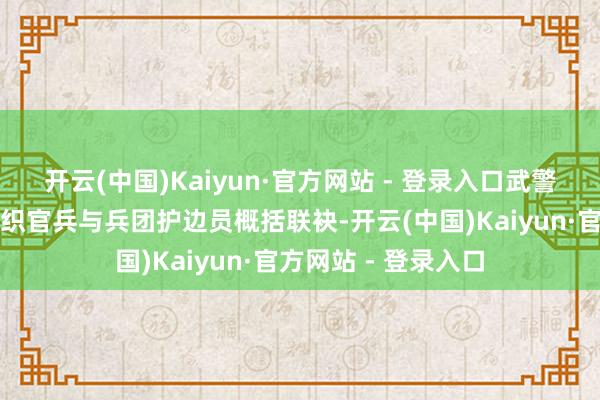 开云(中国)Kaiyun·官方网站 - 登录入口武警兵团总队