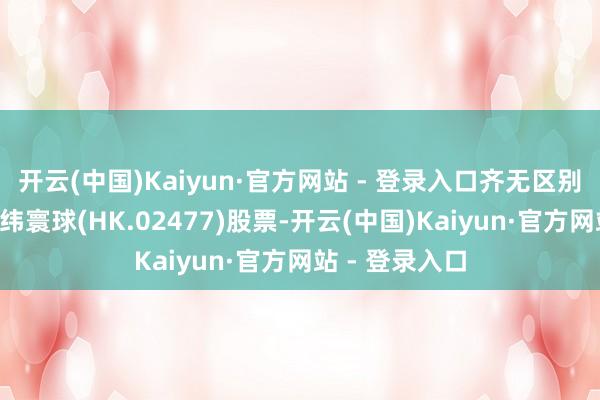 开云(中国)Kaiyun·官方网站 - 登录入口齐无区别得回