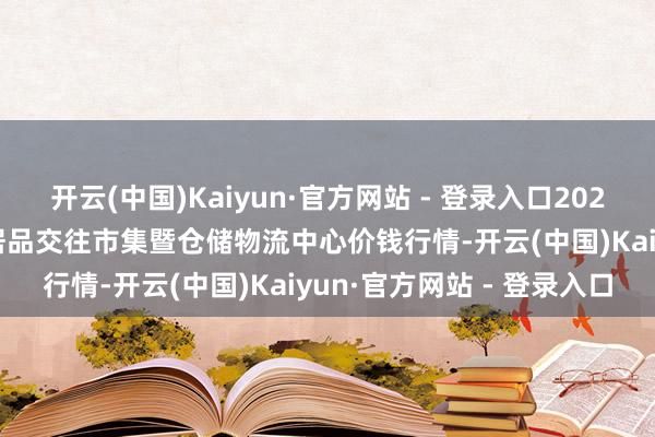 开云(中国)Kaiyun·官方网站 - 登录入口2025年2月28日武威昊天农居品交往市集暨仓储物流中心价钱行情-开云(中国)Kaiyun·官方网站 - 登录入口