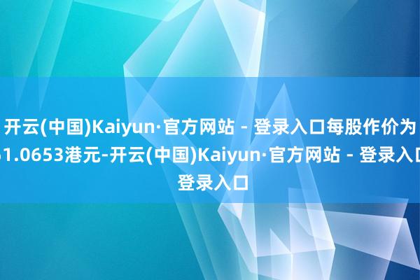 开云(中国)Kaiyun·官方网站 - 登录入口每股作价为5