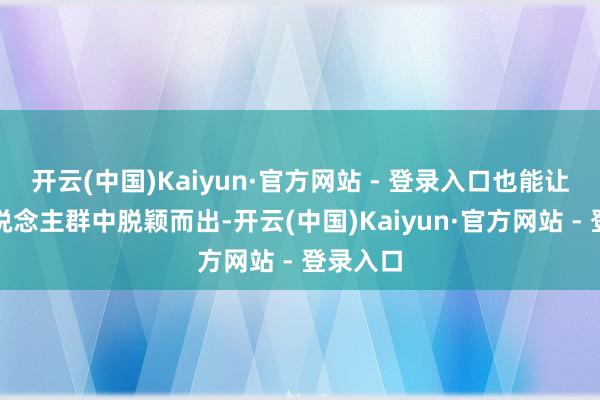开云(中国)Kaiyun·官方网站 - 登录入口也能让你在东