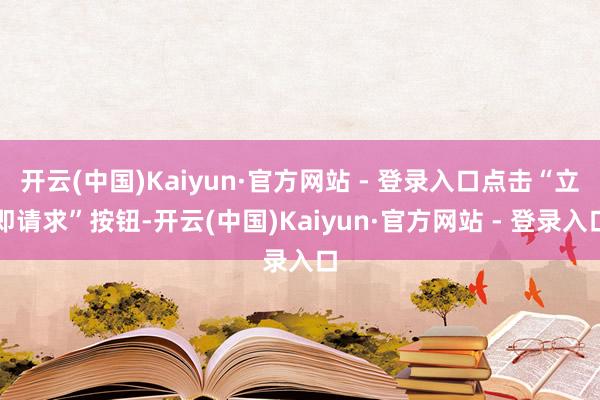 开云(中国)Kaiyun·官方网站 - 登录入口点击“立即请求”按钮-开云(中国)Kaiyun·官方网站 - 登录入口