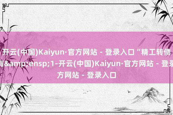 开云(中国)Kaiyun·官方网站 - 登录入口“精工转债”尚有 1-开云(中国)Kaiyun·官方网站 - 登录入口