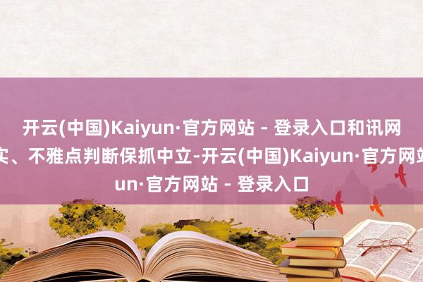 开云(中国)Kaiyun·官方网站 - 登录入口和讯网站对文中证实、不雅点判断保抓中立-开云(中国)Kaiyun·官方网站 - 登录入口