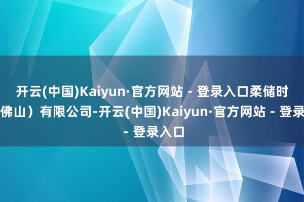 开云(中国)Kaiyun·官方网站 - 登录入口柔储时期（佛