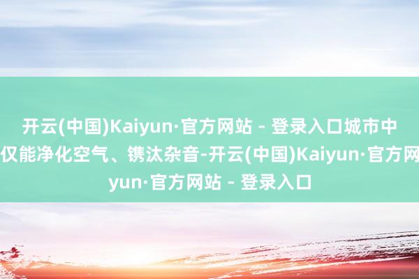 开云(中国)Kaiyun·官方网站 - 登录入口城市中的绿化