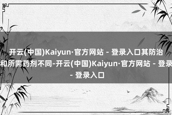 开云(中国)Kaiyun·官方网站 - 登录入口其防治难度和