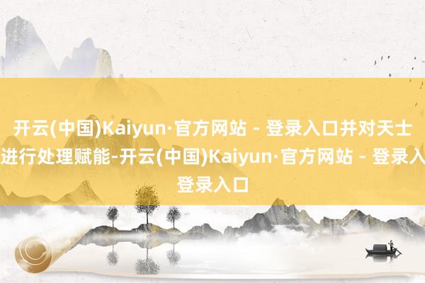 开云(中国)Kaiyun·官方网站 - 登录入口并对天士力进行处理赋能-开云(中国)Kaiyun·官方网站 - 登录入口