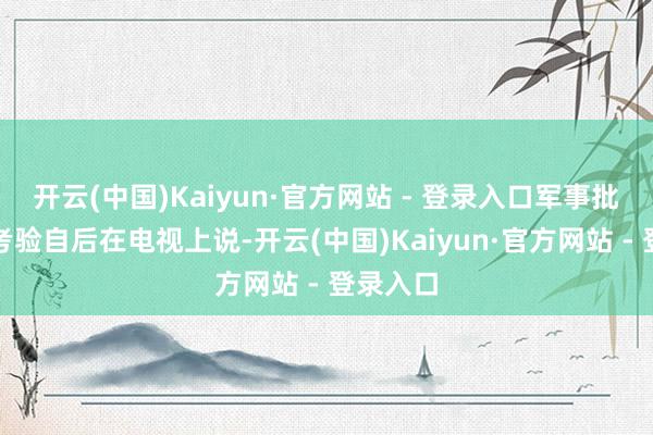 开云(中国)Kaiyun·官方网站 - 登录入口军事批驳员张