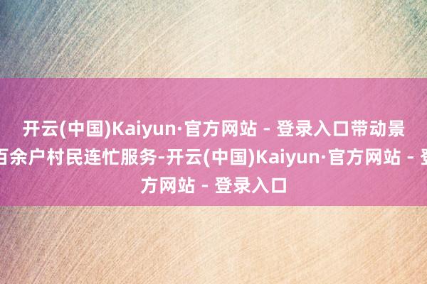 开云(中国)Kaiyun·官方网站 - 登录入口带动景区隔邻