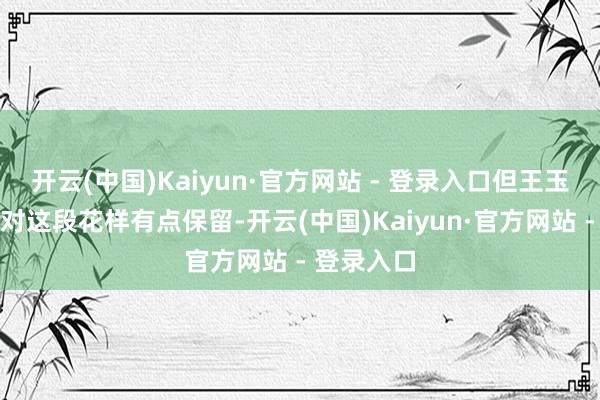 开云(中国)Kaiyun·官方网站 - 登录入口但王玉婷的爸