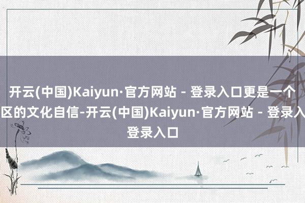 开云(中国)Kaiyun·官方网站 - 登录入口更是一个地区
