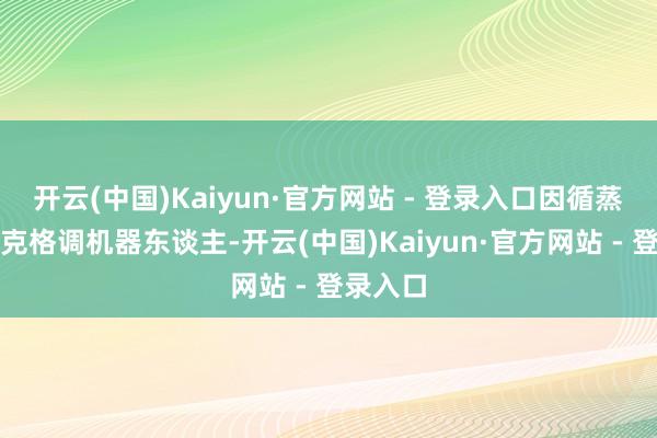 开云(中国)Kaiyun·官方网站 - 登录入口因循蒸汽一又