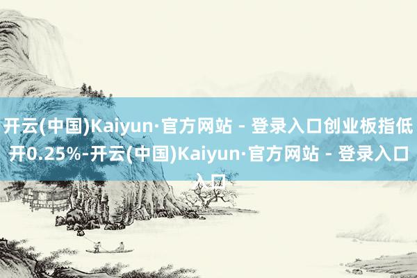 开云(中国)Kaiyun·官方网站 - 登录入口创业板指低开
