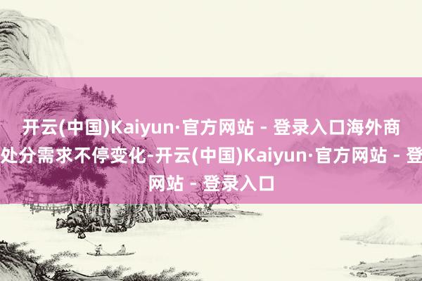 开云(中国)Kaiyun·官方网站 - 登录入口海外商事争议处分需求不停变化-开云(中国)Kaiyun·官方网站 - 登录入口