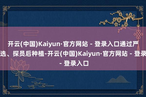 开云(中国)Kaiyun·官方网站 - 登录入口通过严格筛选